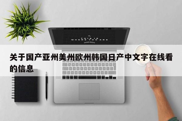关于国产亚州美州欧州韩国日产中文字在线看的信息