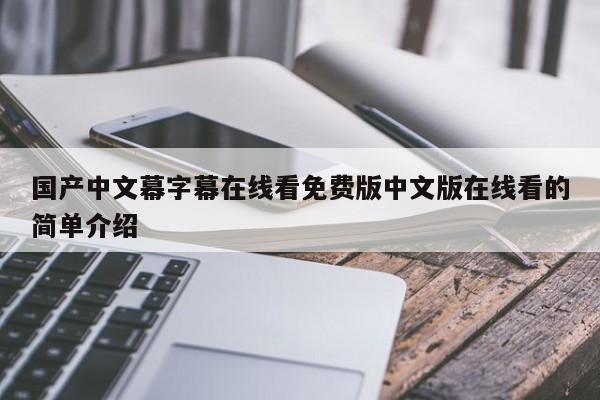 国产中文幕字幕在线看免费版中文版在线看的简单介绍