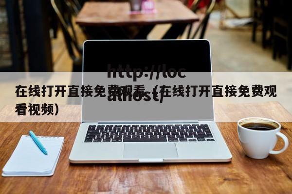 在线打开直接免费观看（在线打开直接免费观看视频）