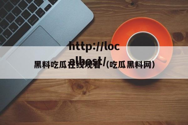 黑料吃瓜在线观看（吃瓜黑料网）