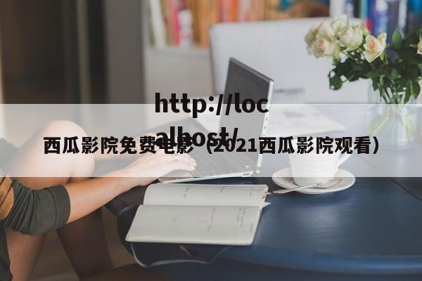 西瓜影院免费电影（2021西瓜影院观看）