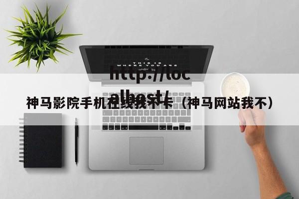神马影院手机在线我不卡（神马网站我不）